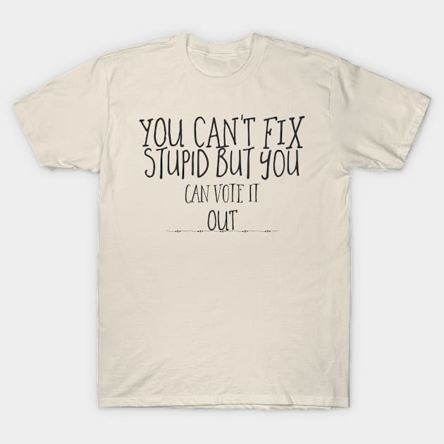 you can't fix stupid but you can vote it out. T-Shirt by bobbigmac
